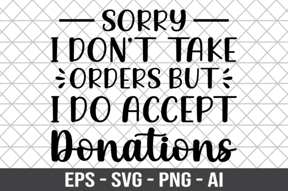 Sorry I Don t Take Order but I Do Accept Graphics for Crafts
